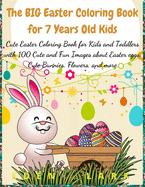 The BIG Easter Coloring Book for 7 Years Old Kids: Cute Easter Coloring Book for Kids and Toddlers with 100 Cute and Fun Images about Easter eggs, Cute Bunnies, Flowers, and more