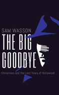 The Big Goodbye: Chinatown and the Last Years of Hollywood