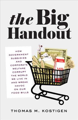 The Big Handout: How Government Subsidies and Corporate Welfare Corrupt the World We Live in and Wreak Havoc on Our Food Bills - Kostigen, Thomas M