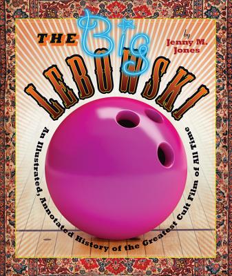 The Big Lebowski: An Illustrated, Annotated History of the Greatest Cult Film of All Time - Jones, Jenny