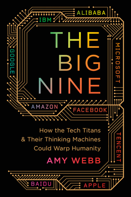 The Big Nine: How the Tech Titans and Their Thinking Machines Could Warp Humanity - Webb, Amy