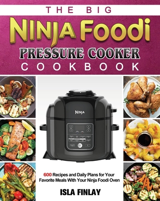 The Big Ninja Foodi Pressure Cooker Cookbook: 600 Recipes and Daily Plans for Your Favorite Meals With Your Ninja Foodi Oven - Finlay, Isla