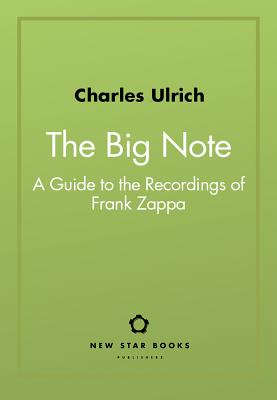 The Big Note: A Guide to the Recordings of Frank Zappa - Ulrich, Charles