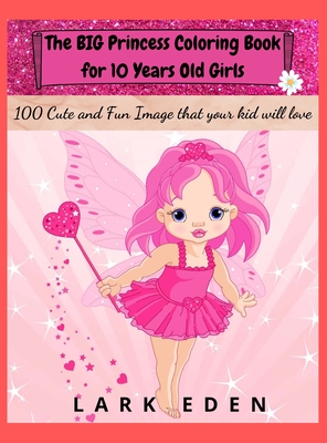 The BIG Princess Coloring Book for 10 Years Old Girls: 100 Cute and Fun Images that your kid will love - Eden, Lark