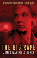 The Big Rape: A Historical Novel of the Fall of Berlin