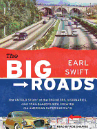 The Big Roads: The Untold Story of the Engineers, Visionaries, and Trailblazers Who Created the American Superhighways