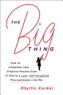 The Big Thing: How to Complete Your Creative Project Even If You're a Lazy, Self-Doubting Procrastinator Like Me