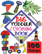 The BIG Toddler Coloring Book - 100 things - Vol. 5 - 100 Coloring Pages! Easy, LARGE, GIANT Simple Pictures. Early Learning. Coloring Books for Toddlers, Preschool and Kindergarten, Kids Ages 2-4