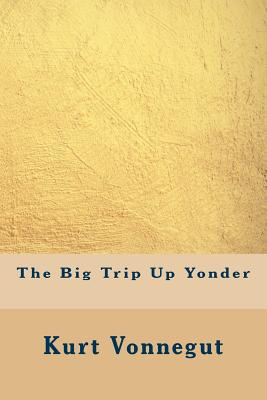 The Big Trip Up Yonder - Vonnegut, Kurt