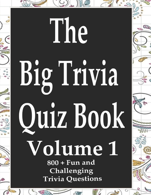 The Big Trivia Quiz Book, Volume 1: 800 Questions, Teasers, and Stumpers For When You Have Nothing But Time Paperback - 800 MORE Fun and Challenging Trivia - Ts