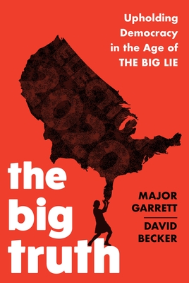 The Big Truth: Upholding Democracy in the Age of "The Big Lie" - Garrett, Major, and Becker, David