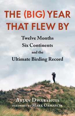 The (Big) Year That Flew by: Twelve Months, Six Continents, and the Ultimate Birding Record - Dwarshuis, Arjan, and Obmascik, Mark (Foreword by)