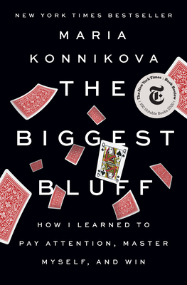 The Biggest Bluff: How I Learned to Pay Attention, Master Myself, and Win - Konnikova, Maria