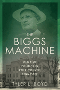 The Biggs Machine: Old Time Politics in Polk County, Tennessee