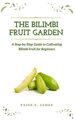 The Bilimbi Fruit Garden: A Step-by-Step Guide to Cultivating Bilimbi Fruit for Beginners - E James, Paige