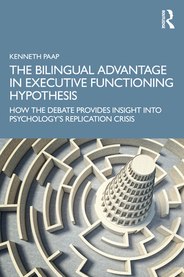 The Bilingual Advantage in Executive Functioning Hypothesis: How the debate provides insight into psychology's replication crisis - Paap, Kenneth