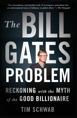 The Bill Gates Problem: Reckoning with the Myth of the Good Billionaire - Schwab, Tim