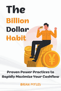 The Billion Dollar Habit: Proven Power Practices to Rapidly Maximize Your Cashflow