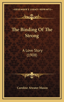 The Binding of the Strong: A Love Story (1908) - Mason, Caroline Atwater