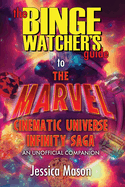 The Binge Watcher's Guide to the Marvel Cinematic Universe: An Unofficial Guide