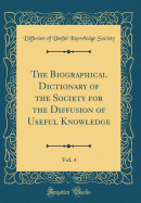 The Biographical Dictionary of the Society for the Diffusion of Useful Knowledge, Vol. 4 (Classic Reprint)