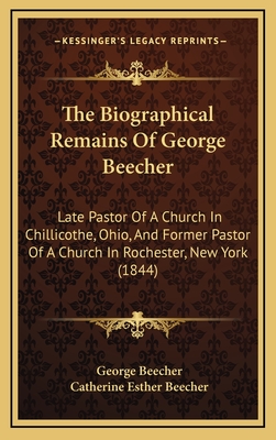 The Biographical Remains of George Beecher: Late Pastor of a Church in Chillicothe, Ohio, and Former Pastor of a Church in Rochester, New York (1844) - Beecher, George, and Beecher, Catherine Esther (Editor)