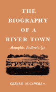 The Biography of a River Town: Memphis: Its Heroic Age