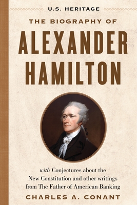 The Biography of Alexander Hamilton (U.S. Heritage): With Conjectures about the New Constitution, the Federalist Papers and Other Writings from the Father of American Banking - Heritage, U S (Editor), and Hamilton, Alexander, and Conant, Charles A