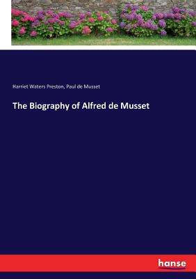 The Biography of Alfred de Musset - Preston, Harriet Waters, and Musset, Paul De