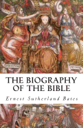 The Biography of the Bible - Bates, Ernest Sutherland