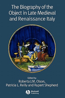The Biography of the Object in Late Medieval and Renaissance Italy - Olson, Roberta J. M. (Editor), and Reilly, Patricia L. (Editor), and Shepherd, Rupert (Editor)