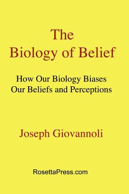 The Biology of Belief: How Our Biology Biases Our Beliefs and Perceptions - Giovannoli, Joseph, and Wilson, Dan (Editor)