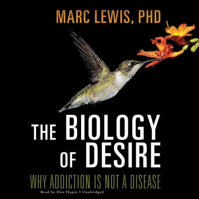The Biology of Desire: Why Addiction Is Not a Disease - Lewis Phd, Marc, and Hagen, Don (Read by)