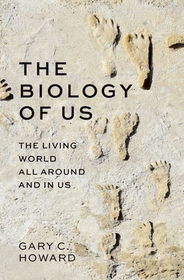 The Biology of Us: The Living World All Around and in Us - Howard, Gary C