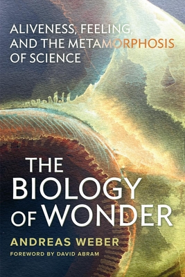 The Biology of Wonder: Aliveness, Feeling and the Metamorphosis of Science - Weber, Andreas