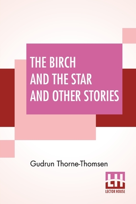 The Birch And The Star And Other Stories: Written In The Norwegian By Jrgen Moe And In The Swedish By Zacharias Topelius - Thorne-Thomsen, Gudrun, and Moe, Jrgen Engebretsen, and Topelius, Zacharias