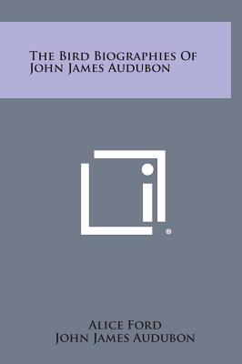 The Bird Biographies of John James Audubon - Ford, Alice (Editor)