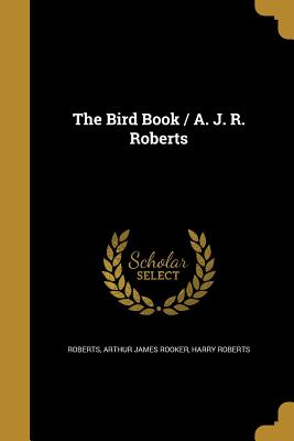 The Bird Book / A. J. R. Roberts - Roberts, Arthur James Rooker (Creator), and Roberts, Harry, Dr.