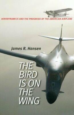 The Bird Is on the Wing: Aerodynamics and the Progress of the American Airplane - Hansen, James R