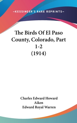 The Birds of El Paso County, Colorado, Part 1-2 (1914) - Aiken, Charles Edward Howard, and Warren, Edward Royal