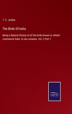 The Birds Of India: Being a Natural History of all the birds known to inhabit continental India. In two volumes. Vol. 2 Part 1 - Jerdon, T C