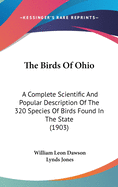 The Birds of Ohio: A Complete Scientific and Popular Description of the 320 Species of Birds Found in the State (Classic Reprint)