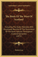The Birds of the West of Scotland: Including the Outer Hebrides, with Occasional Records of the Occurrence of the Rarer Species Throughout Scotland Generally