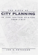 The Birth of City Planning in the United States, 1840-1917 - Peterson, Jon A, Professor