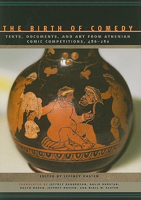 The Birth of Comedy: Texts, Documents, and Art from Athenian Comic Competitions, 486--280 - Rusten, Jeffrey (Translated by), and Henderson, Jeffrey, Dr. (Translated by), and Konstan, David, Professor (Translated by)