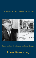 The Birth of Electric Traction: the extraordinary life and times of inventor Frank Julian Sprague