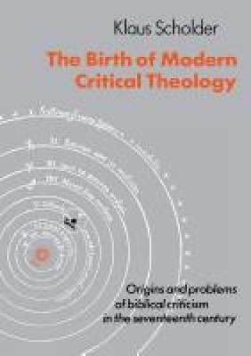 The Birth of Modern Critical Theology: Origins and problems of biblical criticism in the seventeenth century - Scholder, Klaus