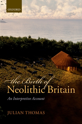 The Birth of Neolithic Britain: An Interpretive Account - Thomas, Julian, Professor