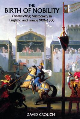 The Birth of Nobility: Constructing Aristocracy in England and France, 900-1300 - Crouch, David