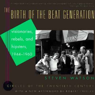 The Birth of the Beat Generation: Visionaries, Rebels, and Hipsters, 1944-1960 - Watson, Steven